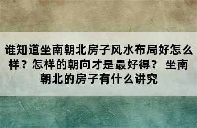 谁知道坐南朝北房子风水布局好怎么样？怎样的朝向才是最好得？ 坐南朝北的房子有什么讲究